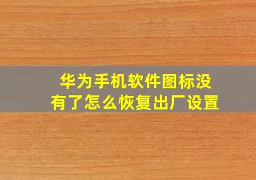 华为手机软件图标没有了怎么恢复出厂设置