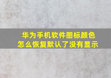 华为手机软件图标颜色怎么恢复默认了没有显示