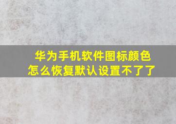 华为手机软件图标颜色怎么恢复默认设置不了了