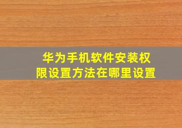 华为手机软件安装权限设置方法在哪里设置