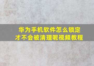 华为手机软件怎么锁定才不会被清理呢视频教程