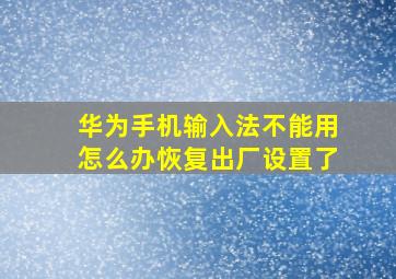 华为手机输入法不能用怎么办恢复出厂设置了