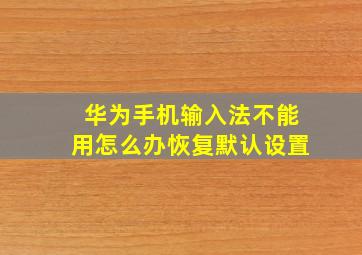 华为手机输入法不能用怎么办恢复默认设置