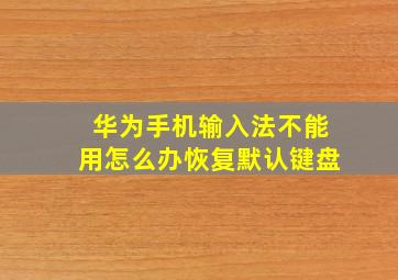 华为手机输入法不能用怎么办恢复默认键盘