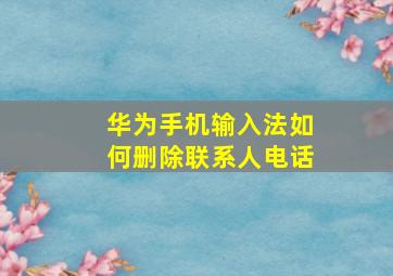 华为手机输入法如何删除联系人电话