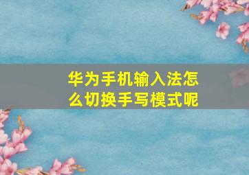 华为手机输入法怎么切换手写模式呢