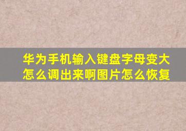 华为手机输入键盘字母变大怎么调出来啊图片怎么恢复