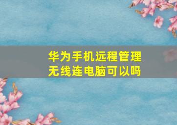 华为手机远程管理无线连电脑可以吗