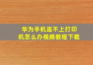 华为手机连不上打印机怎么办视频教程下载