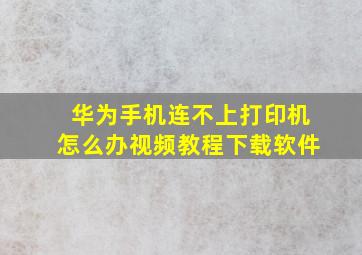 华为手机连不上打印机怎么办视频教程下载软件