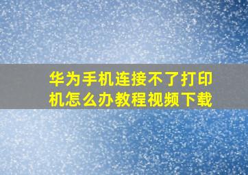 华为手机连接不了打印机怎么办教程视频下载