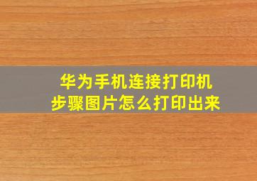 华为手机连接打印机步骤图片怎么打印出来