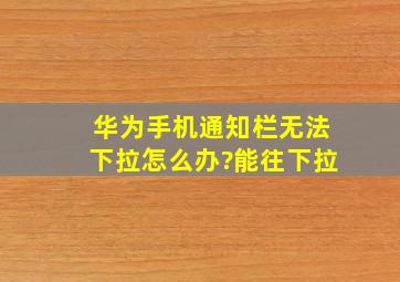 华为手机通知栏无法下拉怎么办?能往下拉