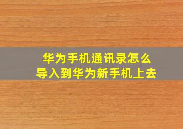 华为手机通讯录怎么导入到华为新手机上去