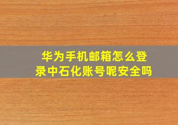 华为手机邮箱怎么登录中石化账号呢安全吗