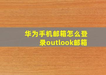 华为手机邮箱怎么登录outlook邮箱