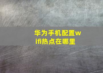 华为手机配置wifi热点在哪里