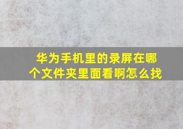 华为手机里的录屏在哪个文件夹里面看啊怎么找