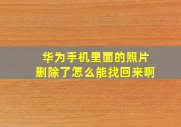 华为手机里面的照片删除了怎么能找回来啊