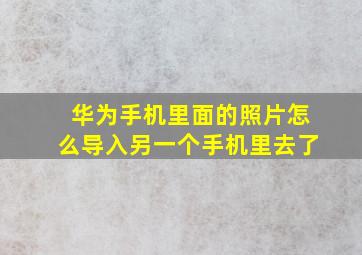 华为手机里面的照片怎么导入另一个手机里去了