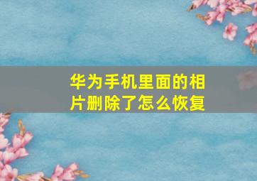 华为手机里面的相片删除了怎么恢复