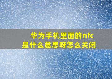 华为手机里面的nfc是什么意思呀怎么关闭