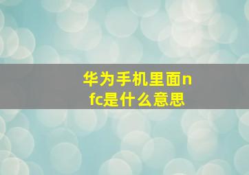 华为手机里面nfc是什么意思