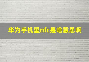 华为手机里nfc是啥意思啊