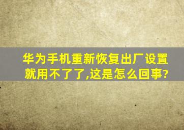 华为手机重新恢复出厂设置就用不了了,这是怎么回事?