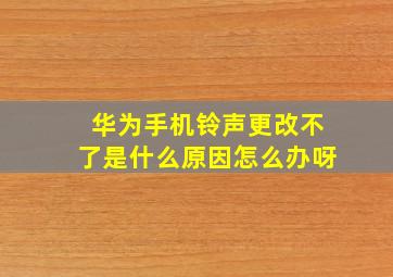 华为手机铃声更改不了是什么原因怎么办呀