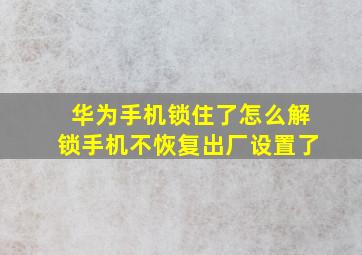 华为手机锁住了怎么解锁手机不恢复出厂设置了