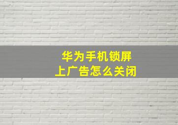 华为手机锁屏上广告怎么关闭