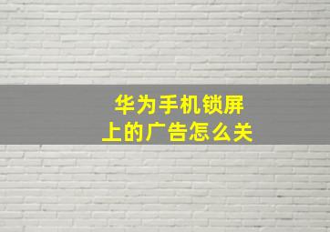 华为手机锁屏上的广告怎么关