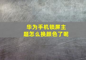 华为手机锁屏主题怎么换颜色了呢