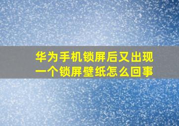 华为手机锁屏后又出现一个锁屏壁纸怎么回事