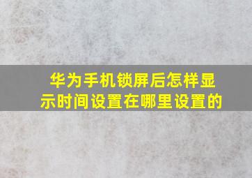 华为手机锁屏后怎样显示时间设置在哪里设置的