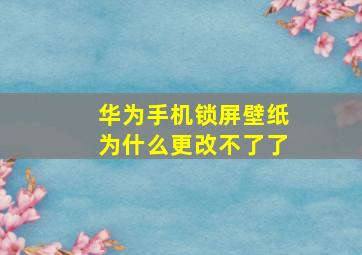 华为手机锁屏壁纸为什么更改不了了