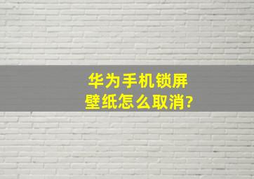 华为手机锁屏壁纸怎么取消?