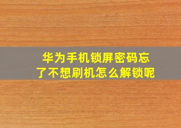 华为手机锁屏密码忘了不想刷机怎么解锁呢