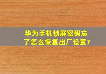 华为手机锁屏密码忘了怎么恢复出厂设置?