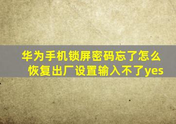 华为手机锁屏密码忘了怎么恢复出厂设置输入不了yes