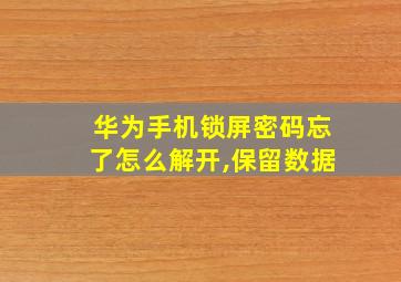 华为手机锁屏密码忘了怎么解开,保留数据