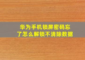 华为手机锁屏密码忘了怎么解锁不清除数据