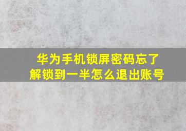 华为手机锁屏密码忘了解锁到一半怎么退出账号