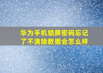 华为手机锁屏密码忘记了不清除数据会怎么样