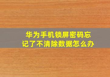 华为手机锁屏密码忘记了不清除数据怎么办