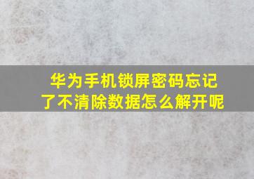 华为手机锁屏密码忘记了不清除数据怎么解开呢