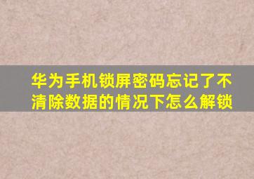 华为手机锁屏密码忘记了不清除数据的情况下怎么解锁