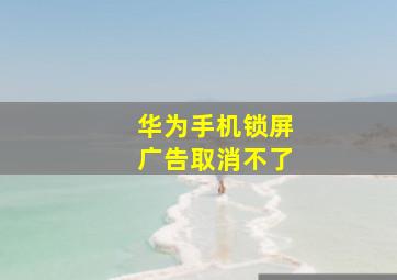 华为手机锁屏广告取消不了