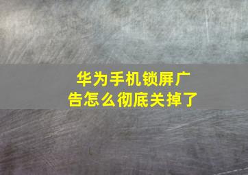 华为手机锁屏广告怎么彻底关掉了